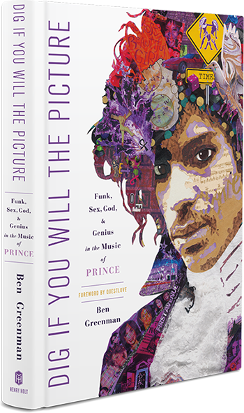 Dig if You Will the Picture: Funk, Sex, God and Genius in the Music of Prince by Ben Greenman